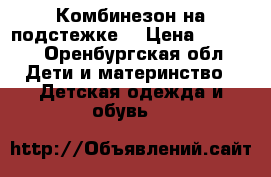 Комбинезон на подстежке  › Цена ­ 1 500 - Оренбургская обл. Дети и материнство » Детская одежда и обувь   